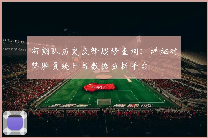 布朗队历史交锋战绩查询:详细对阵胜负统计与数据分析平台