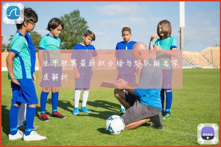 法甲联赛最新积分榜与球队排名深度解析