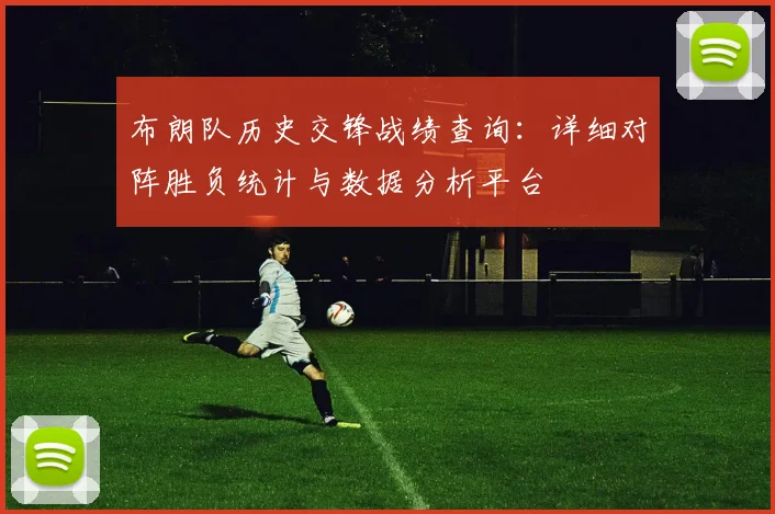 布朗队历史交锋战绩查询:详细对阵胜负统计与数据分析平台